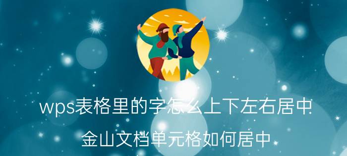 wps表格里的字怎么上下左右居中 金山文档单元格如何居中？